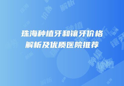 珠海种植牙和镶牙价格解析及优质医院推荐