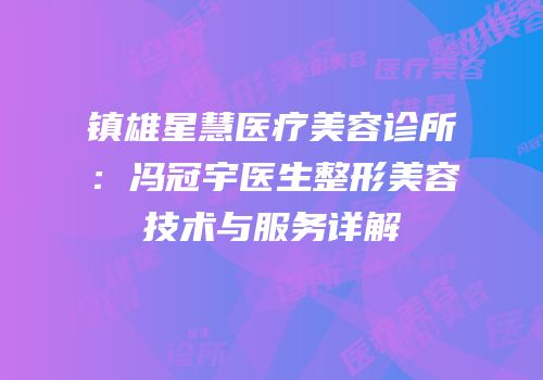 镇雄星慧医疗美容诊所：冯冠宇医生整形美容技术与服务详解