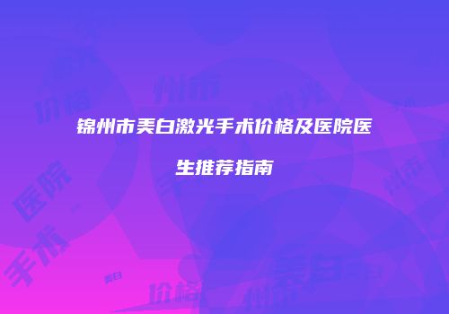 锦州市美白激光手术价格及医院医生推荐指南