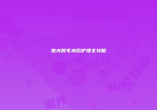 激光脱毛术后护理全攻略