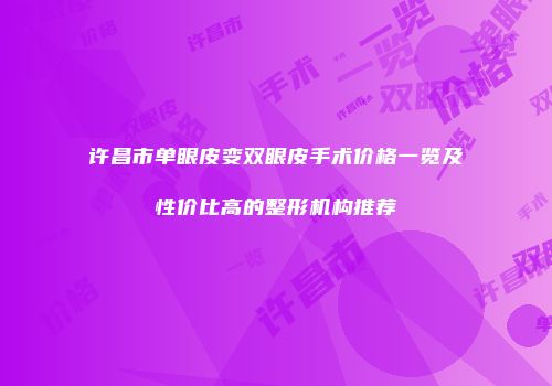 许昌市单眼皮变双眼皮手术价格一览及性价比高的整形机构推荐