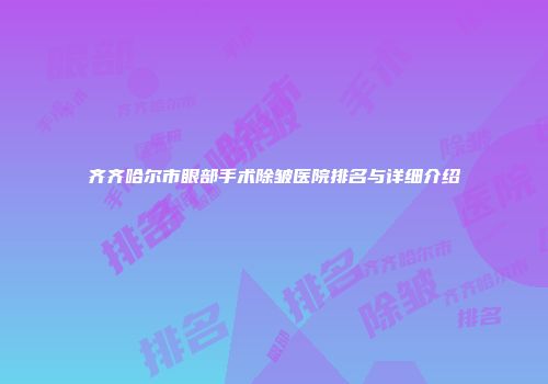 齐齐哈尔市眼部手术除皱医院排名与详细介绍