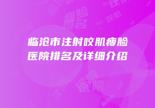 临沧市注射咬肌瘦脸医院排名及详细介绍