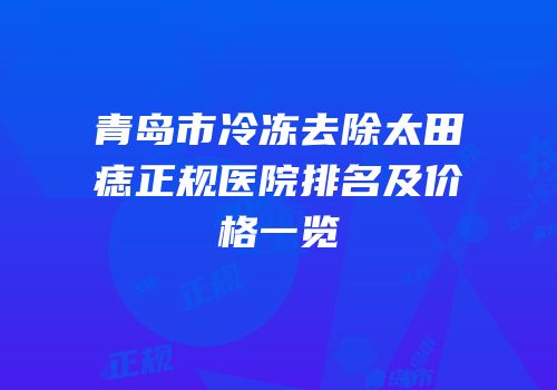 青岛市冷冻去除太田痣正规医院排名及价格一览