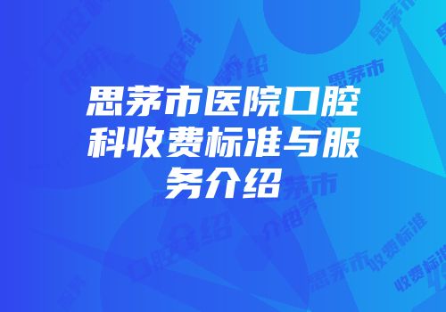 思茅市医院口腔科收费标准与服务介绍