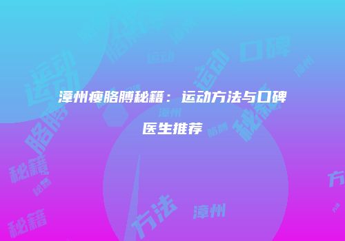 漳州瘦胳膊秘籍：运动方法与口碑医生推荐
