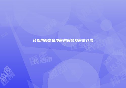 长治市腹部拉皮医院排名及医生介绍