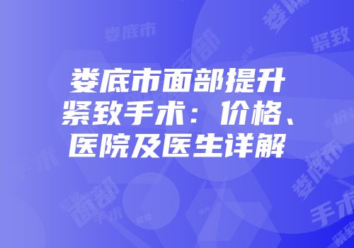 娄底市面部提升紧致手术：价格、医院及医生详解