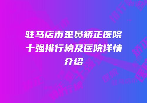 驻马店市歪鼻矫正医院十强排行榜及医院详情介绍