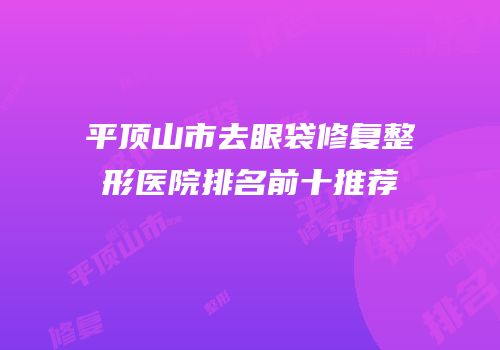 平顶山市去眼袋修复整形医院排名前十推荐
