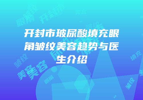 开封市玻尿酸填充眼角皱纹美容趋势与医生介绍