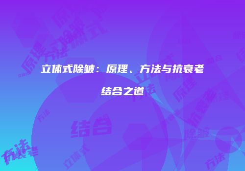 立体式除皱：原理、方法与抗衰老结合之道
