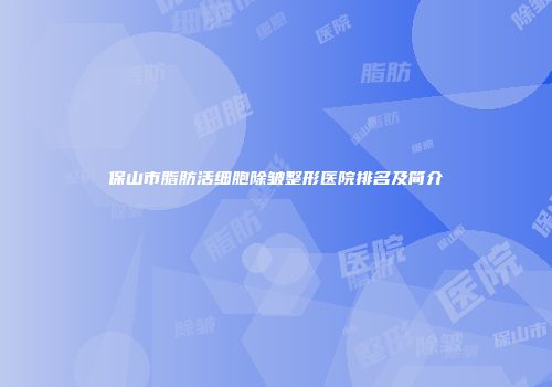 保山市脂肪活细胞除皱整形医院排名及简介