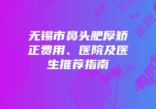 无锡市鼻头肥厚矫正费用、医院及医生推荐指南