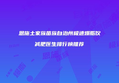 恩施土家族苗族自治州极速爆脂仪减肥医生排行榜推荐
