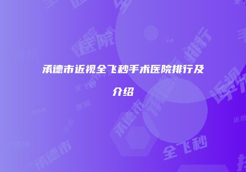 承德市近视全飞秒手术医院排行及介绍