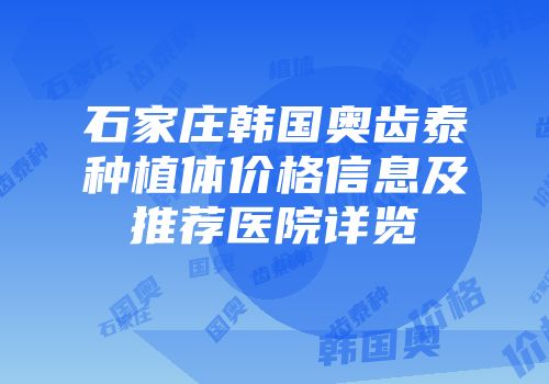石家庄韩国奥齿泰种植体价格信息及推荐医院详览