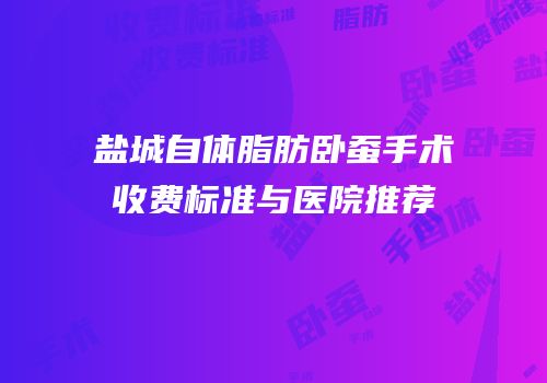 盐城自体脂肪卧蚕手术收费标准与医院推荐