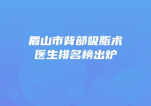 眉山市背部吸脂术医生排名榜出炉