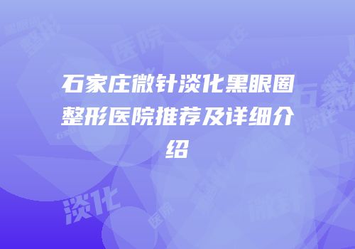 石家庄微针淡化黑眼圈整形医院推荐及详细介绍