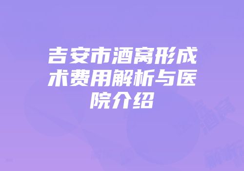 吉安市酒窝形成术费用解析与医院介绍