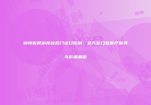 湖州俊民科技综合门诊口腔科：全方位口腔医疗服务与价格解析