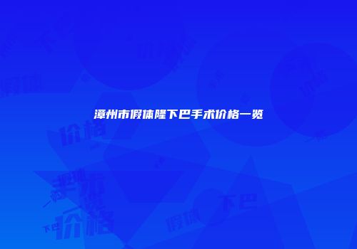 漳州市假体隆下巴手术价格一览
