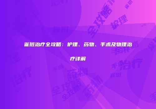 雀斑治疗全攻略：护理、药物、手术及物理治疗详解