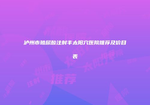 泸州市玻尿酸注射丰太阳穴医院推荐及价目表