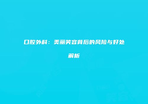 口腔外科：美丽笑容背后的风险与好处解析