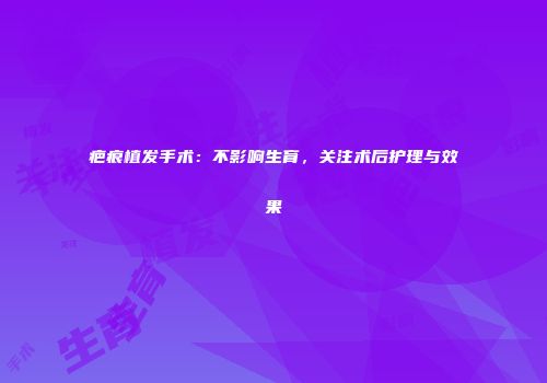 疤痕植发手术：不影响生育，关注术后护理与效果