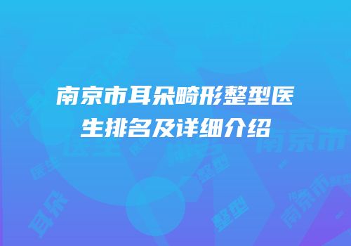 南京市耳朵畸形整型医生排名及详细介绍