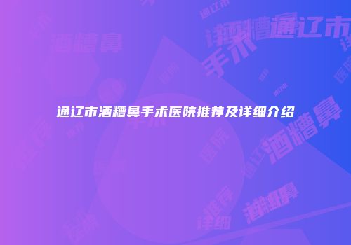 通辽市酒糟鼻手术医院推荐及详细介绍