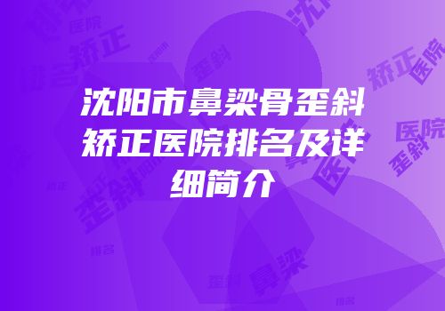 沈阳市鼻梁骨歪斜矫正医院排名及详细简介