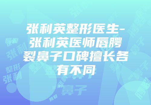 张利英整形医生-张利英医师唇腭裂鼻子口碑擅长各有不同