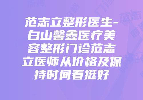 范志立整形医生-白山馨鑫医疗美容整形门诊范志立医师从价格及保持时间看挺好