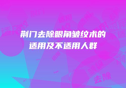 荆门去除眼角皱纹术的适用及不适用人群