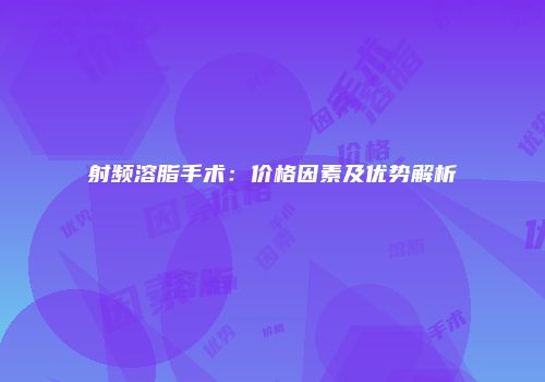 射频溶脂手术：价格因素及优势解析