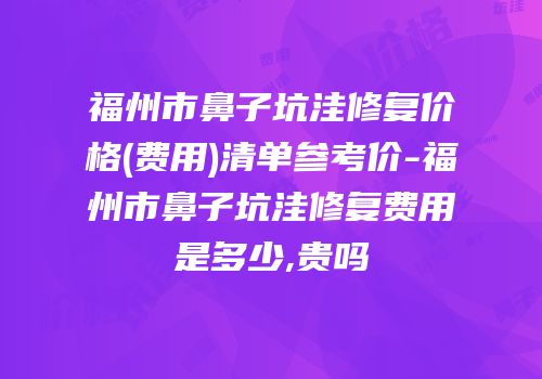 福州市鼻子坑洼修复价格(费用)清单参考价-福州市鼻子坑洼修复费用是多少,贵吗