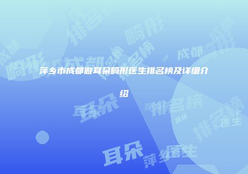 萍乡市成都做耳朵畸形医生排名榜及详细介绍