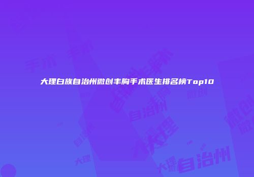 大理白族自治州微创丰胸手术医生排名榜Top10