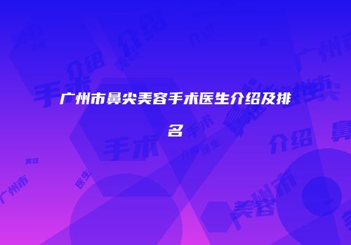 广州市鼻尖美容手术医生介绍及排名