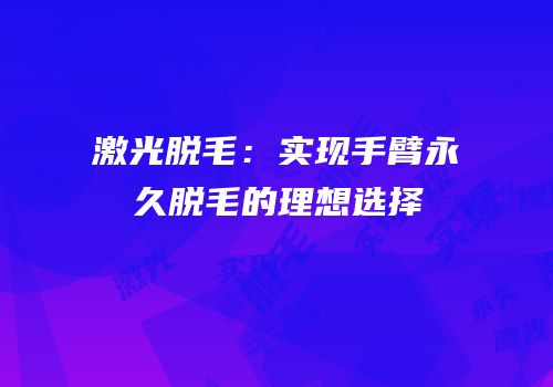 激光脱毛：实现手臂永久脱毛的理想选择