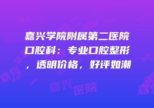 嘉兴学院附属第二医院口腔科：专业口腔整形，透明价格，好评如潮