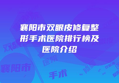 襄阳市双眼皮修复整形手术医院排行榜及医院介绍
