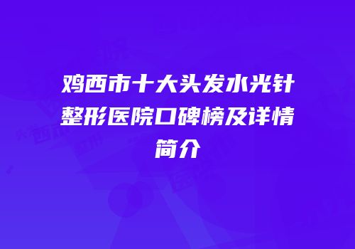 鸡西市十大头发水光针整形医院口碑榜及详情简介
