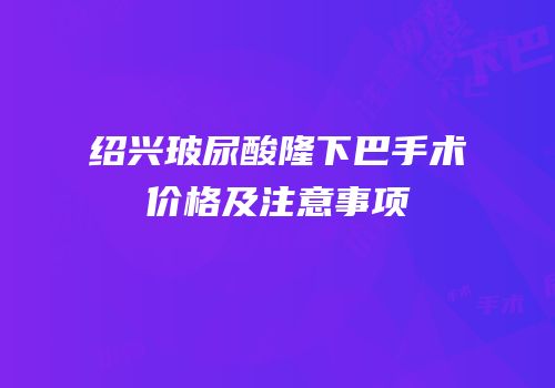 绍兴玻尿酸隆下巴手术价格及注意事项