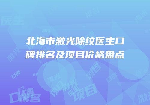 北海市激光除纹医生口碑排名及项目价格盘点