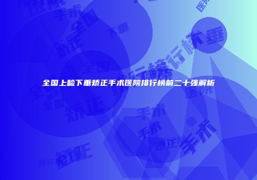 全国上睑下垂矫正手术医院排行榜前二十强解析