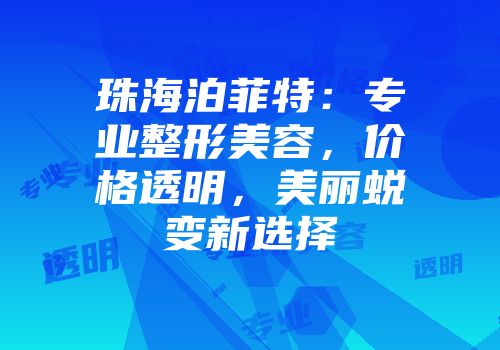 珠海泊菲特：专业整形美容，价格透明，美丽蜕变新选择